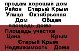 продам хороший дом › Район ­ Старый Крым › Улица ­ Октябрьская › Дом ­ 3 › Общая площадь дома ­ 300 › Площадь участка ­ 100 › Цена ­ 4 000 000 - Крым, Старый Крым Недвижимость » Дома, коттеджи, дачи продажа   . Крым,Старый Крым